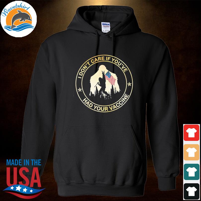 Bigfoot I Don T Care You Ve Had Your Vaccine American Flag Shirt Hoodie Sweater Long Sleeve And Tank Top