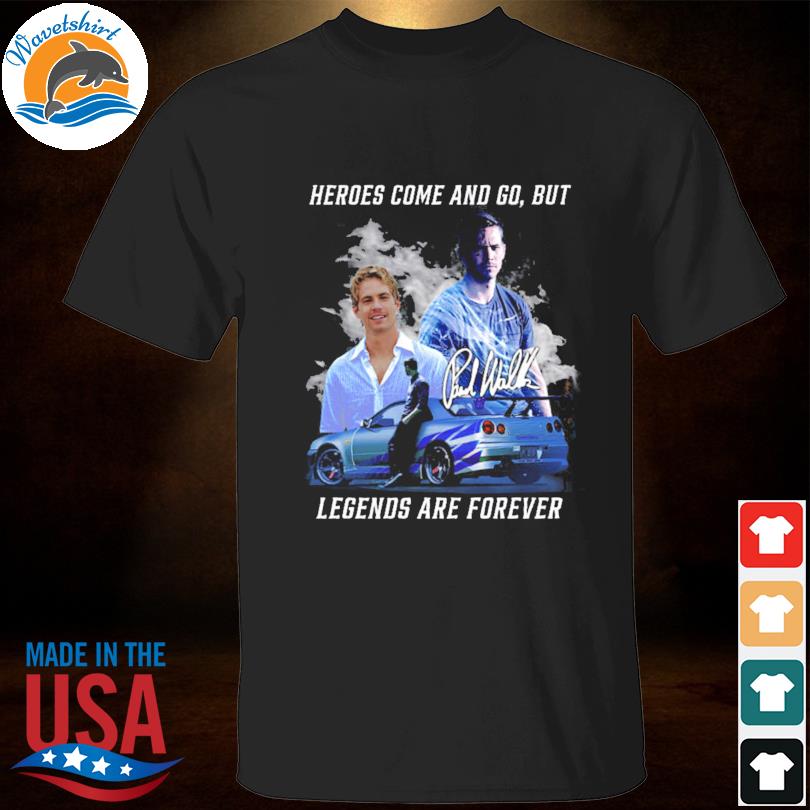 heroes come and go but legends are forever shirt