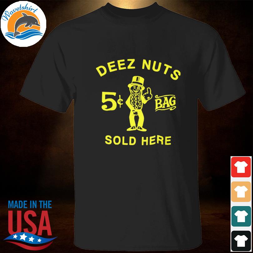 deez nuts sold here shirt