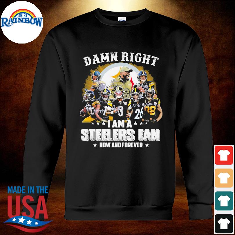 Pittsburgh Steelers Damn right I am a Steelers fan now and forever  signature T-shirt