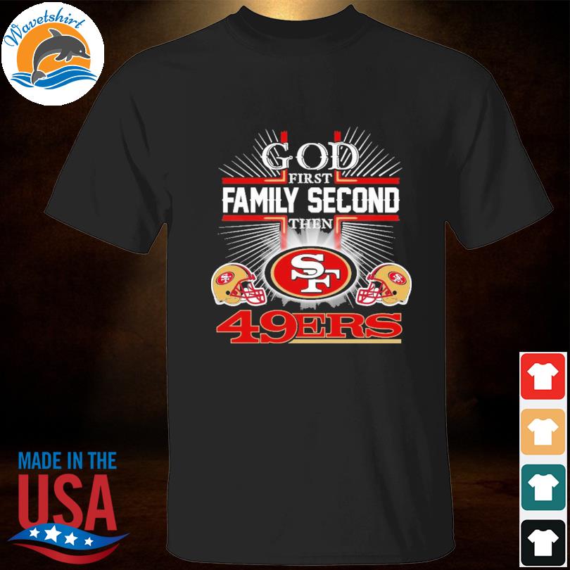 God first family second then San Francisco 49ers shirt - Kingteeshop