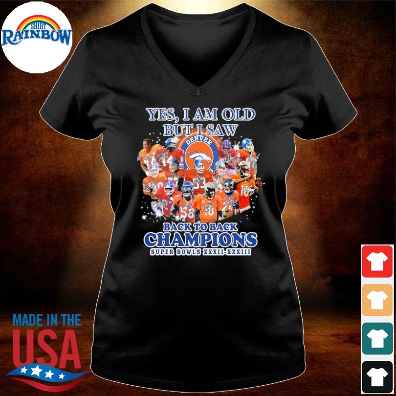 Yes I Am Old But Isaw Denver Broncos Back To Back Cahmpions Super Bowls  Xxxii Xxxiii Shirt, hoodie, sweater and long sleeve