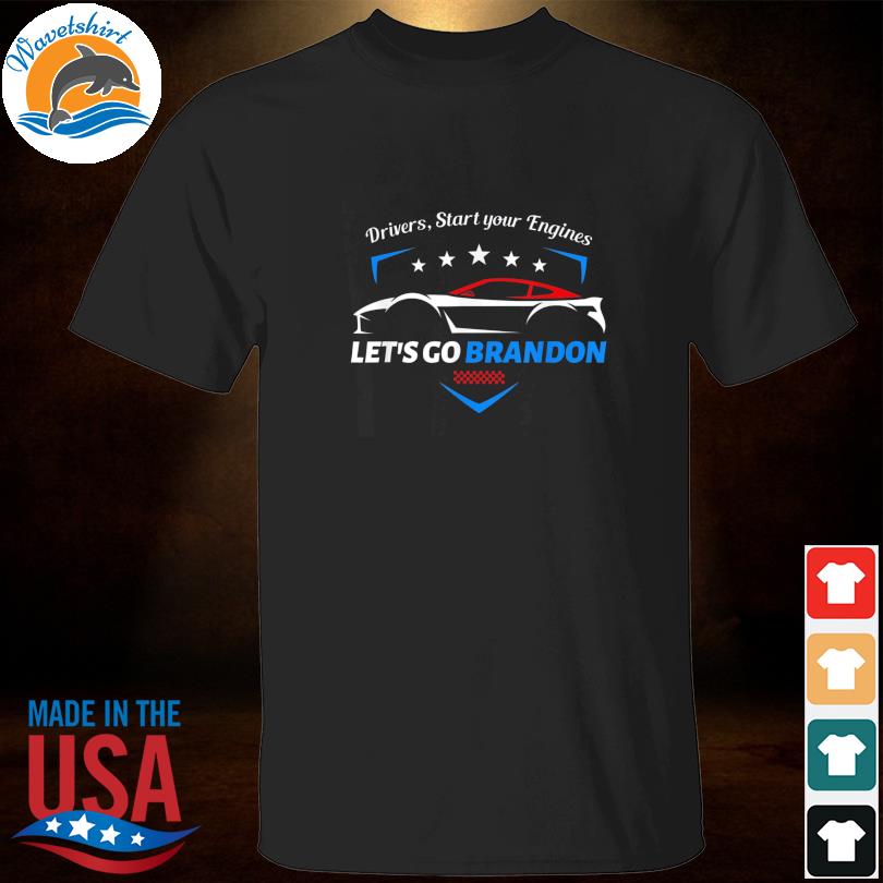 Drivers Start Your Engines Let S Go Brandon Racing Car Tee Shirt Hoodie Sweater Long Sleeve And Tank Top