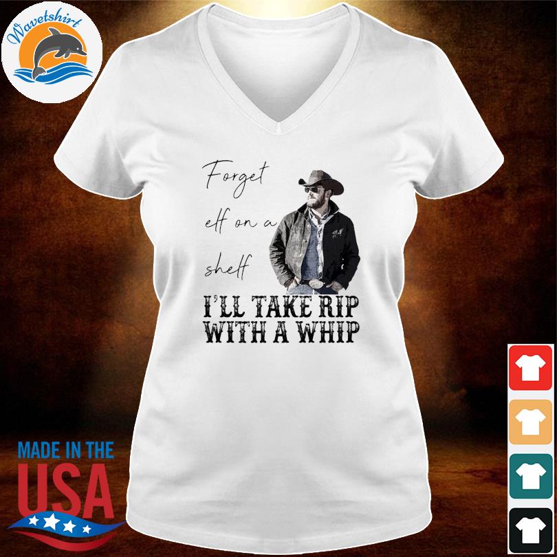 Rip With A Whip Meme Forget Elf On The Shelf Yellowstone Shirt