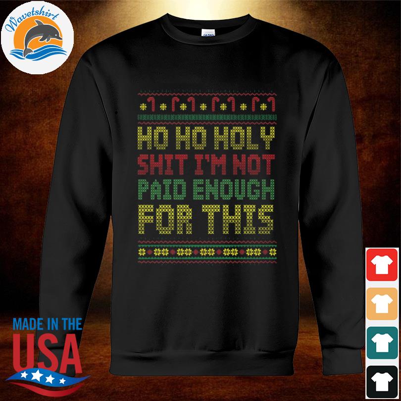 Ho Ho Holy Shit I'M Not Paid Enough For This Christmas Sweatshirt