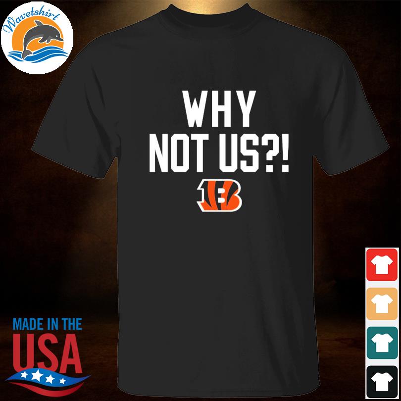 Cincinnati Bengals Why Not Us Shirt, hoodie, sweater, long sleeve and tank  top