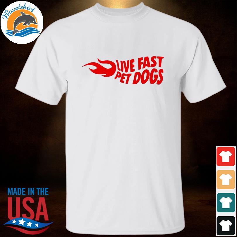 live fast pet dogs shirt