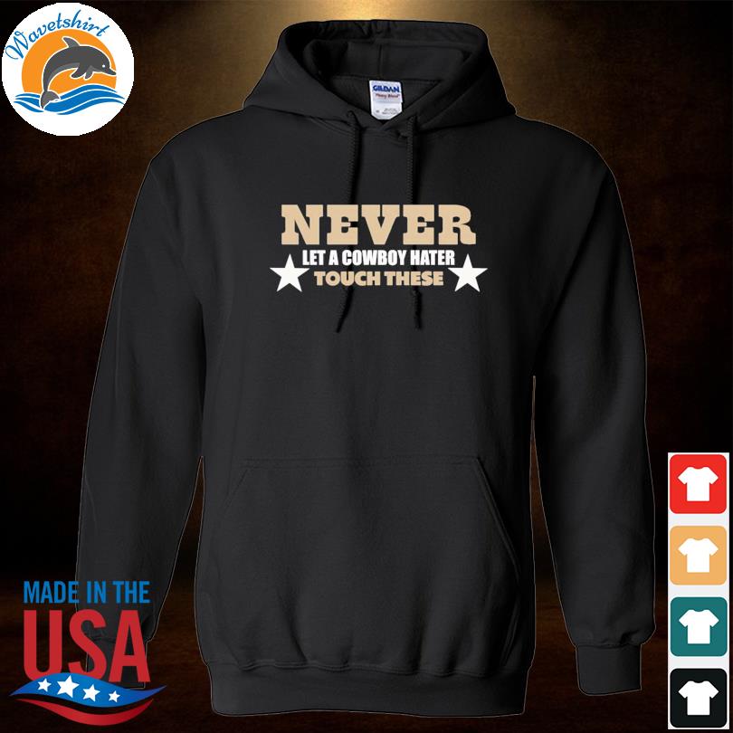 Official never let a cowboy hater touch these shirt, hoodie, sweater, long  sleeve and tank top