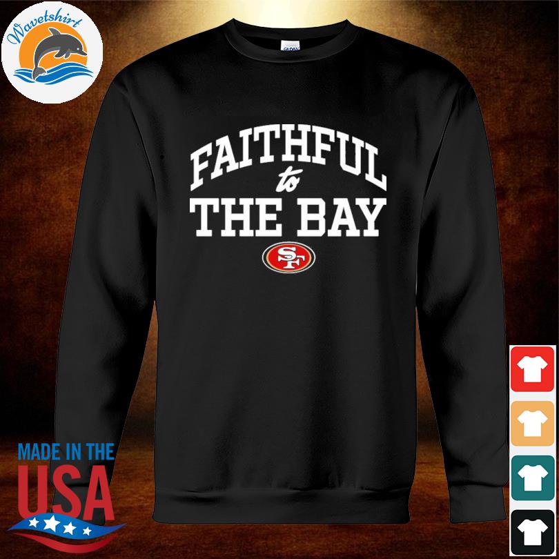 Official faithful To The Bay San Francisco 49ers Shirt, hoodie, sweater,  long sleeve and tank top