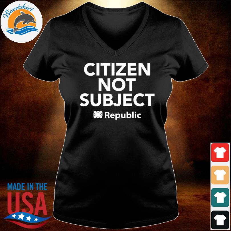 Citizen not subject republic shirt, hoodie, sweater, long sleeve and tank  top