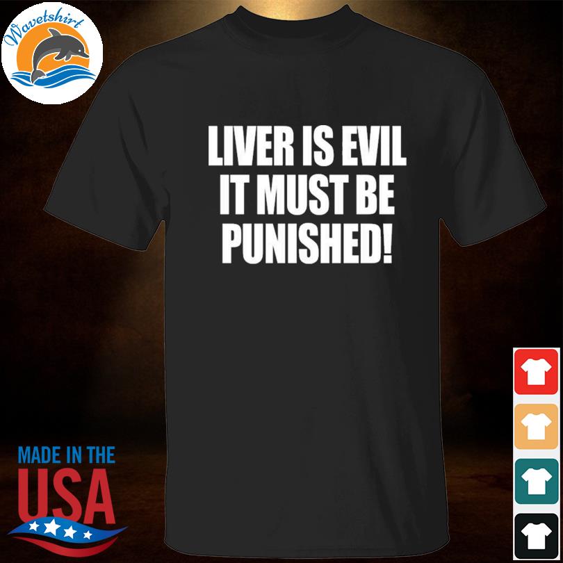 the liver is evil it must be punished shirt