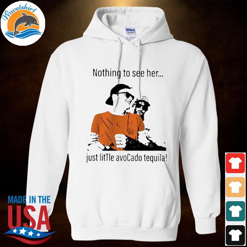 Official Tom brady nothing to see her just little avocado tequila shirt,  hoodie, sweater, long sleeve and tank top