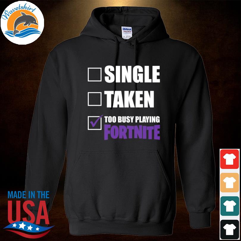 Single, Taken, Too Busy Playing Fortnite Shirt