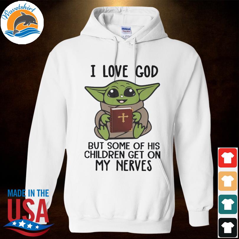 The Baby Yoda I love god but some of his children get on my nerves 2022  shirt, hoodie, sweater, long sleeve and tank top