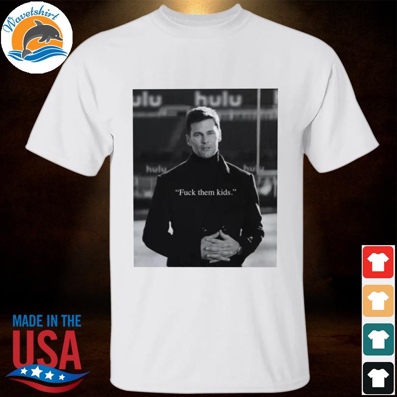 Tom Brady meme fuck them kids T-shirt, hoodie, tank top, sweater and long  sleeve t-shirt