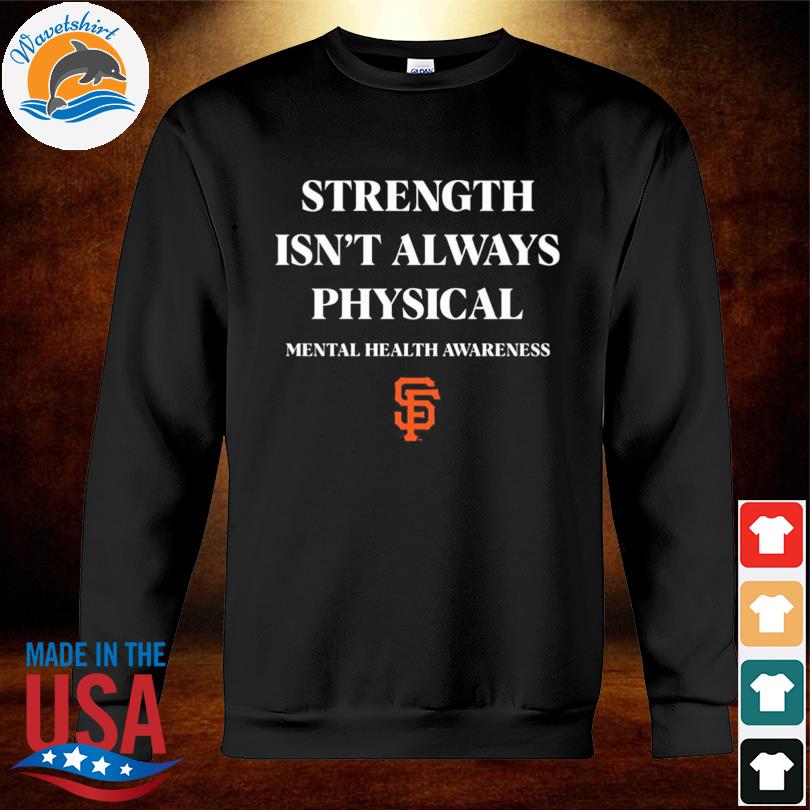San Francisco Giants Strength Isn't Always Physical Mental Health Awareness  Shirt