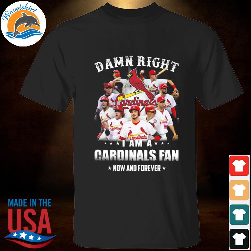 Damn Right I Am A St. Louis Cardinals Fan Now And Forever T-Shirt