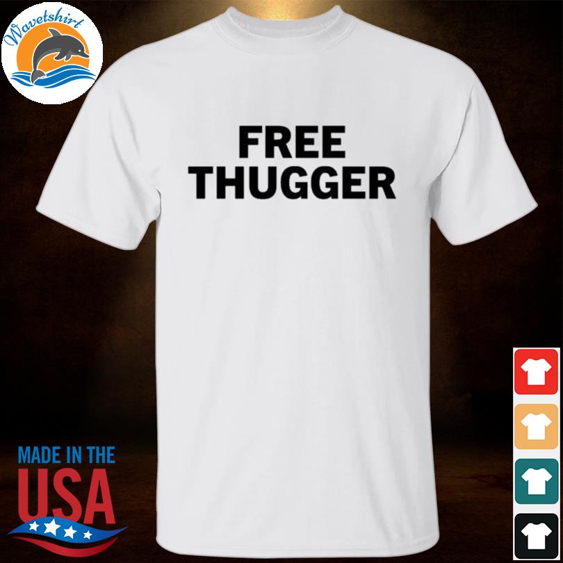 Bliv ved linned sandsynligt Free Thugger Tee Shirt, hoodie, sweater, long sleeve and tank top