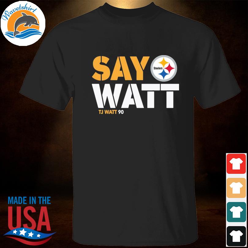 Pittsburgh Steelers Say Watt Tj Watt 90 Steelers Shirt, hoodie, sweater,  long sleeve and tank top