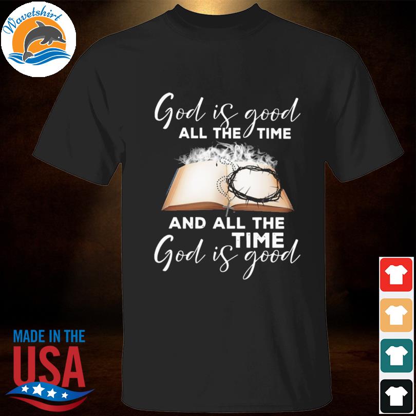 God is good all the time and all the time god is good shirt