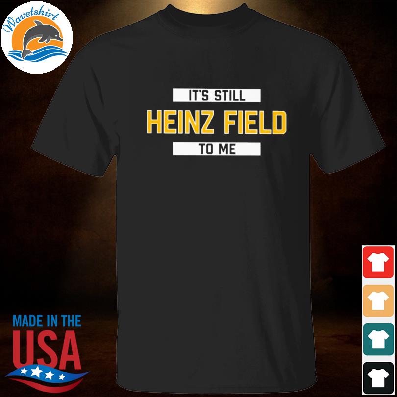 It's still heinz field to me shirt, hoodie, sweater, long sleeve and tank  top