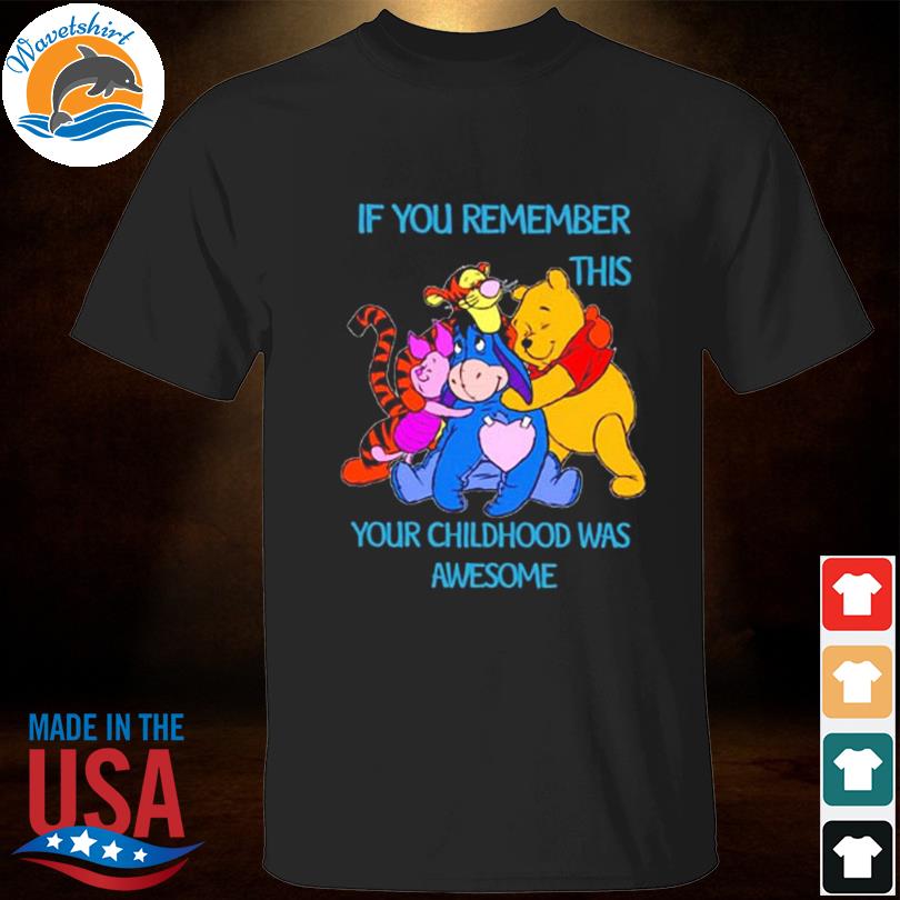 The winnie pooh if you remember this your childhood was awesome shirt