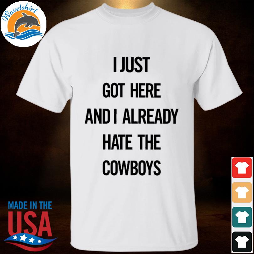 I just got here and I already hate the Cowboys shirt, hoodie