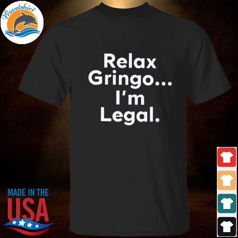 Relax Gringo I'm Legal T-shirt & More Essential T-Shirt for Sale