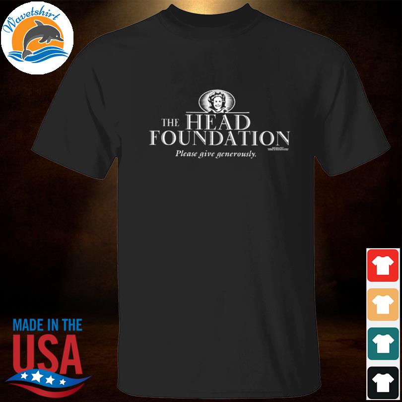 The head foundation please give generously shirt