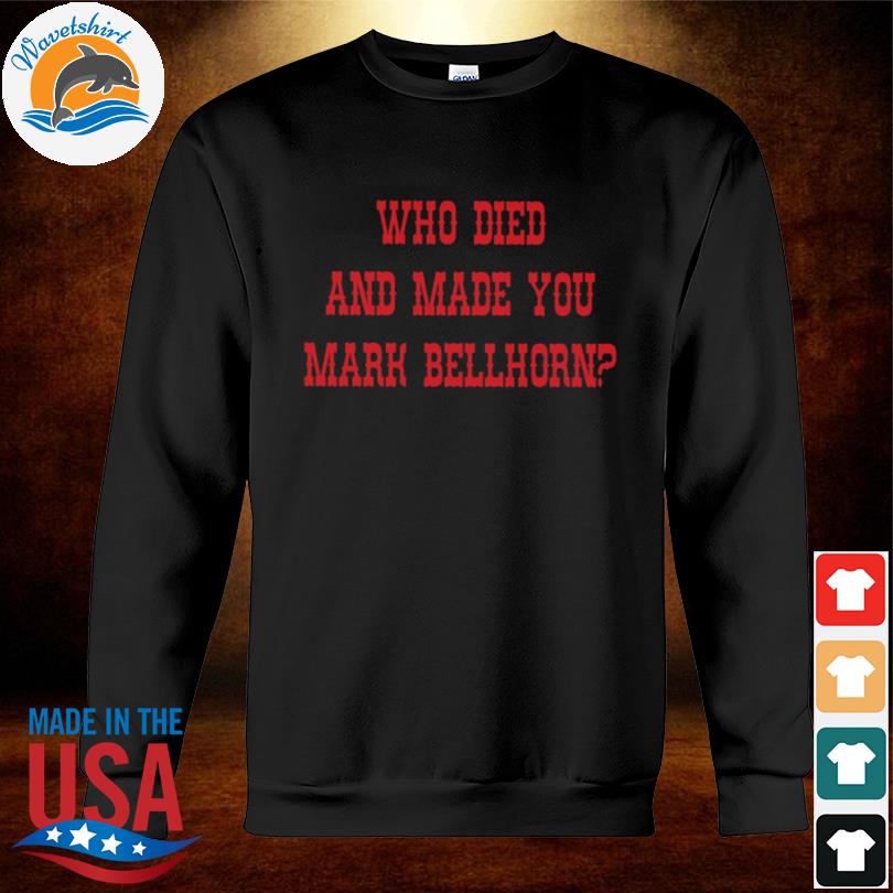Who died and made you mark bellhorn shirt, hoodie, sweater, long