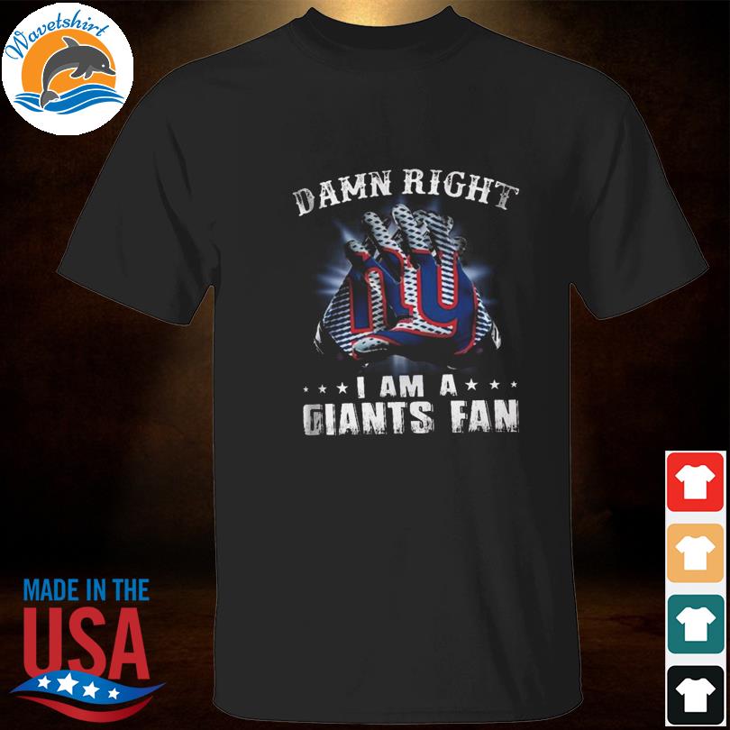 Damn Right I Am A Giants Fan Now And Forever New York Giant T Shirt Black  (2021 UPDATED)