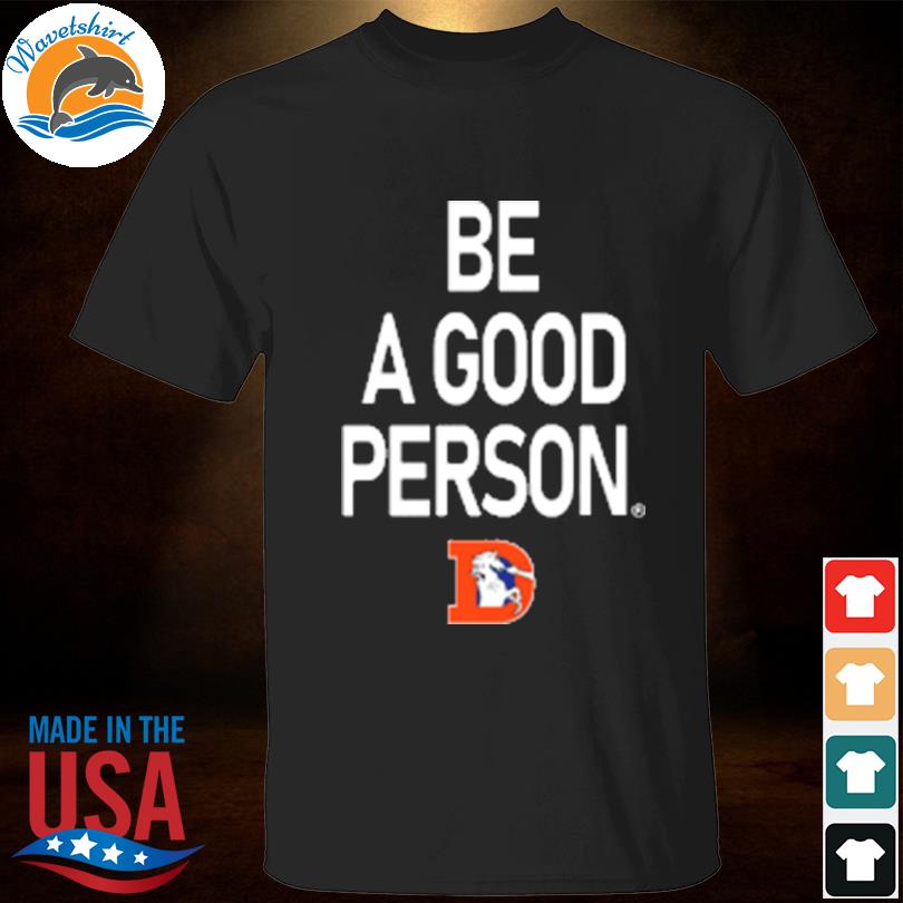 Denver Broncos Football Be A Good Person T-Shirt, hoodie, sweater, long  sleeve and tank top