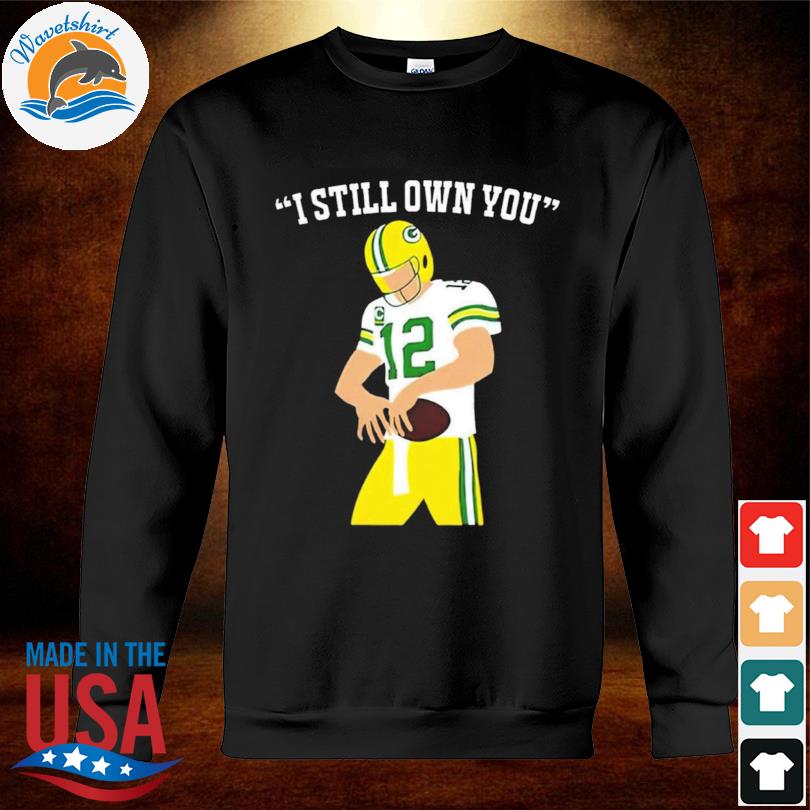 Aaron Rodgers I still own you Green Bay Packers shirt, hoodie, sweater,  long sleeve and tank top