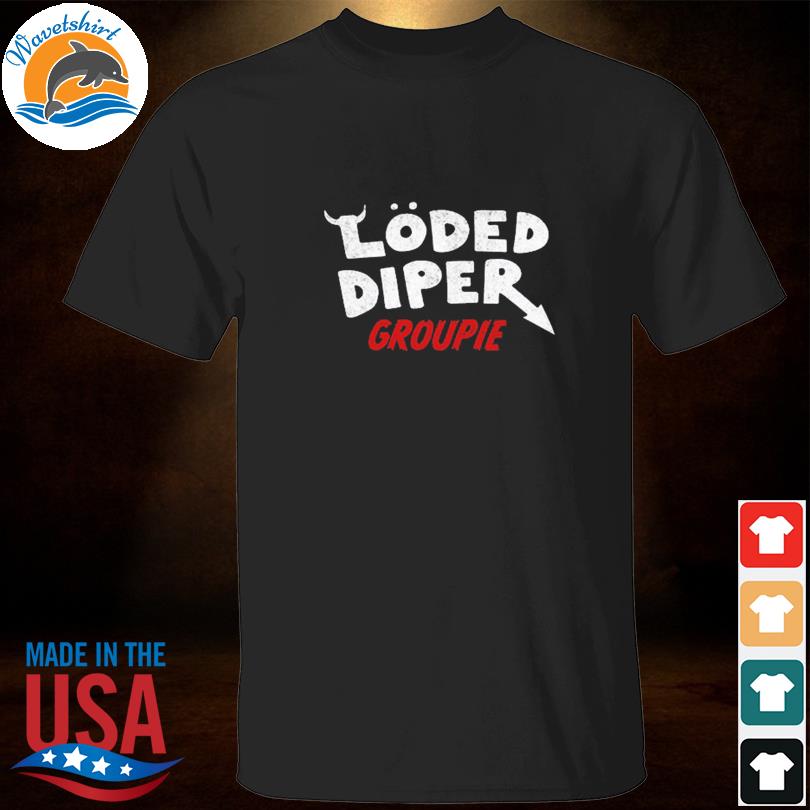 Loded diper groupie shirt