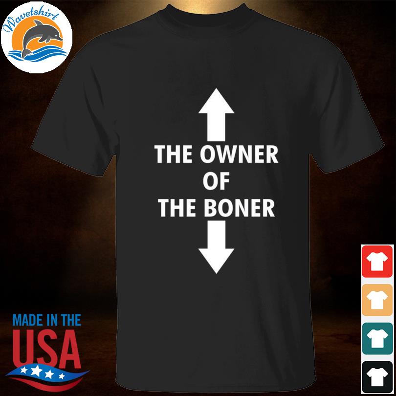 the owner of the boner t shirt