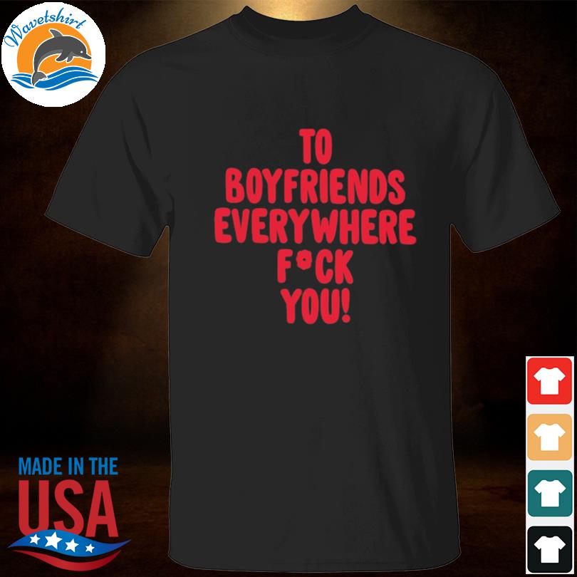 To boyfriends everywhere fuck you shirt