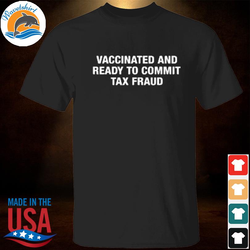 Vaccinated and ready to commit tax fraud black shirt