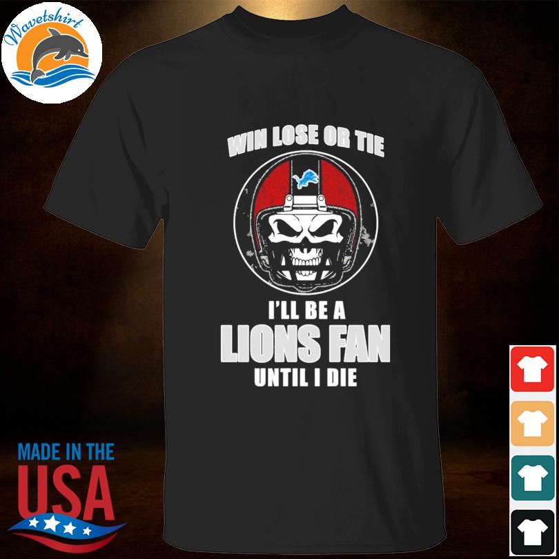 Skull Win lose or tie I'll be a Detroit Lions fan until I die shirt