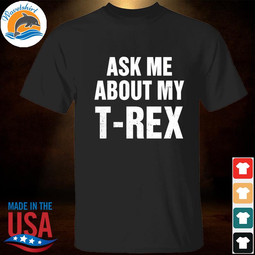 Ask me about my t-rex 2022 shirt