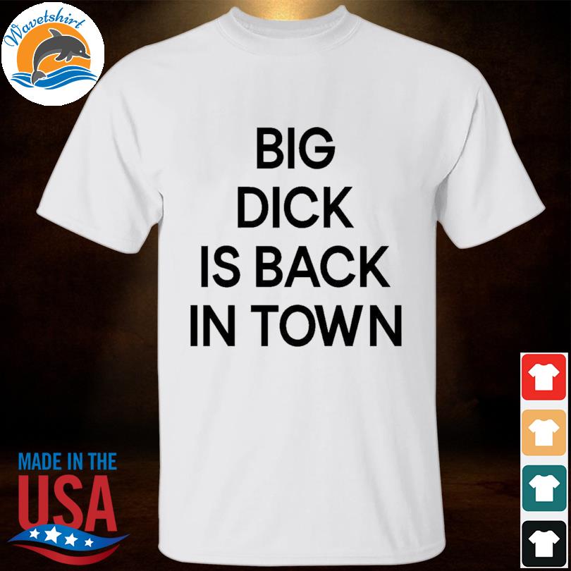Big dick is back in town 2022 shirt