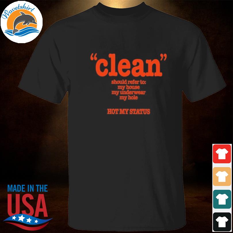 Clean should refer to my house my underwear my hole hot my status shirt