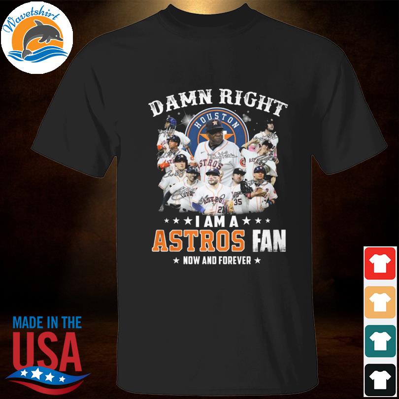 Damn right I am a houston astros fan now for fever signatures shirt