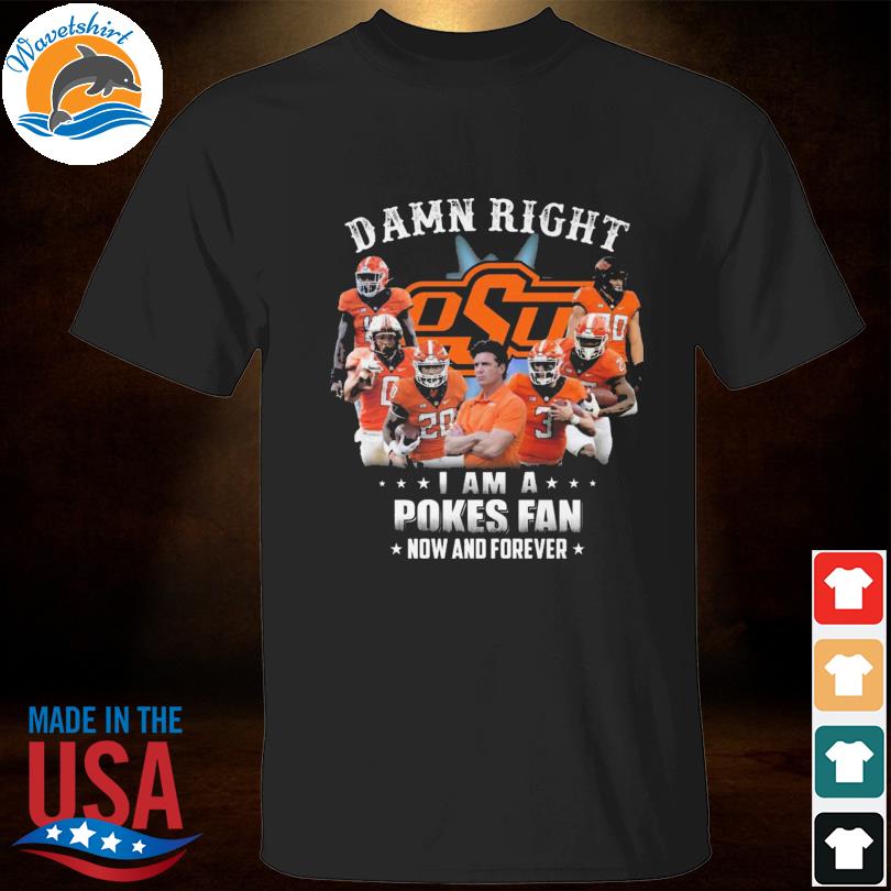 DAmn right I am a Oklahoma State Cowboys fan now and forever signatures 2022 shirt