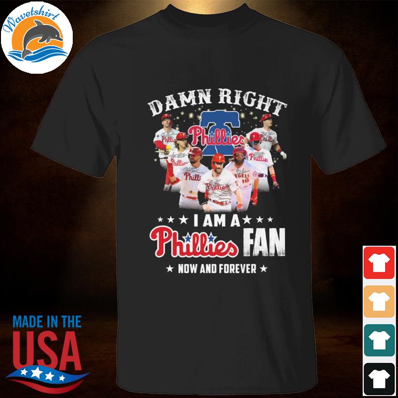 Damn right I am a Philadelphia phillies fan now and forever signatures 2022 shirt