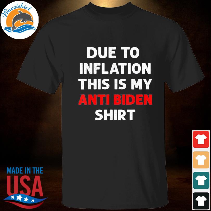 Due to inflation this is my anti biden shirt