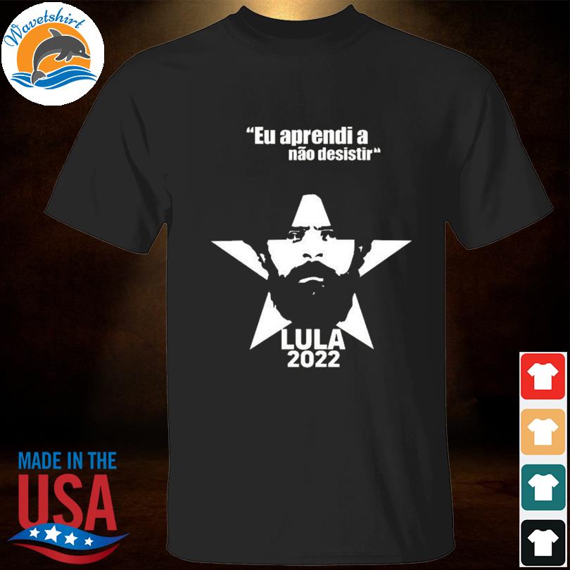 Eu aprendi a nao desistir lula 2022 shirt