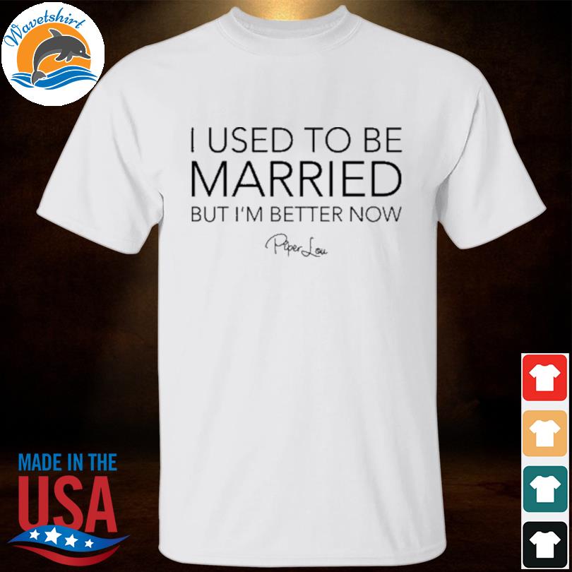I used to be married but I'm better now shirt