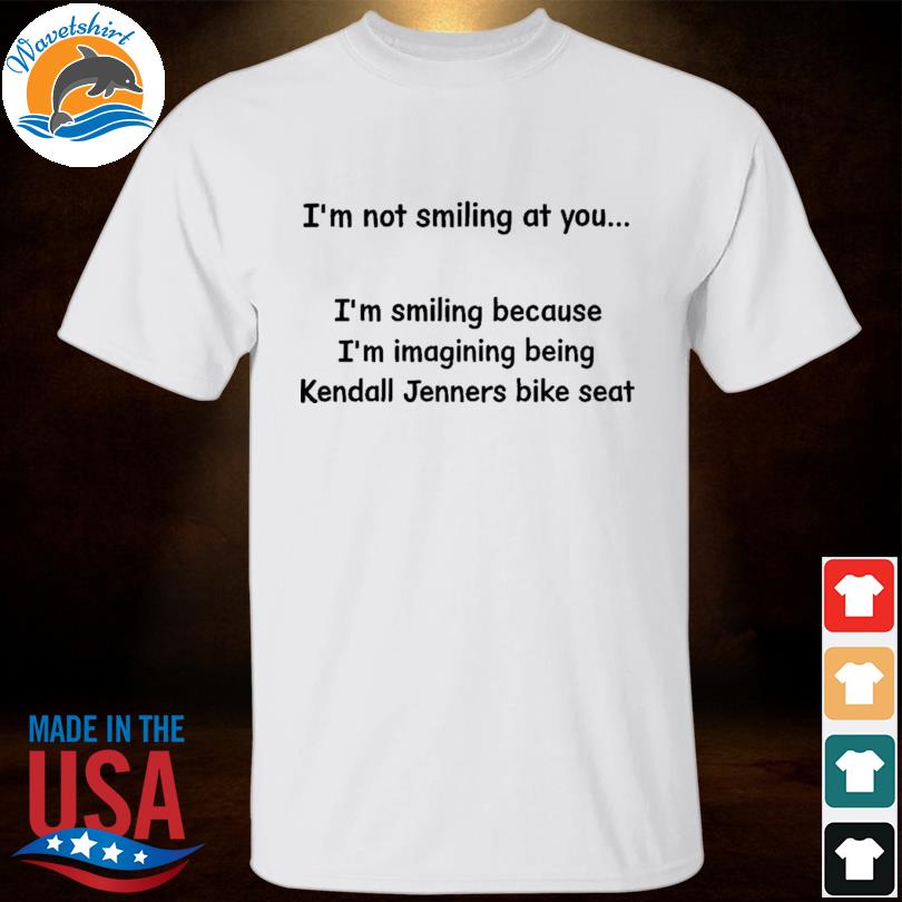 I'm not smiling at you I'm smiling because I'm imagining being kendall jenner's bike seat shirt