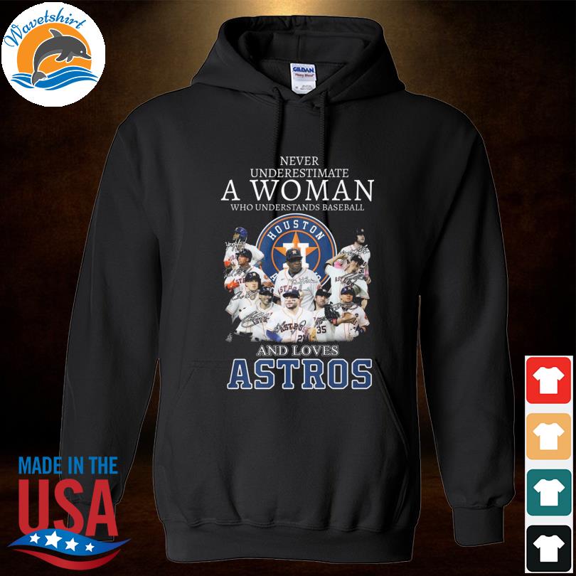 Never underestimate a woman who understands baseball and loves Astros -  Astros baseball team Shirt, Hoodie, Sweatshirt - FridayStuff