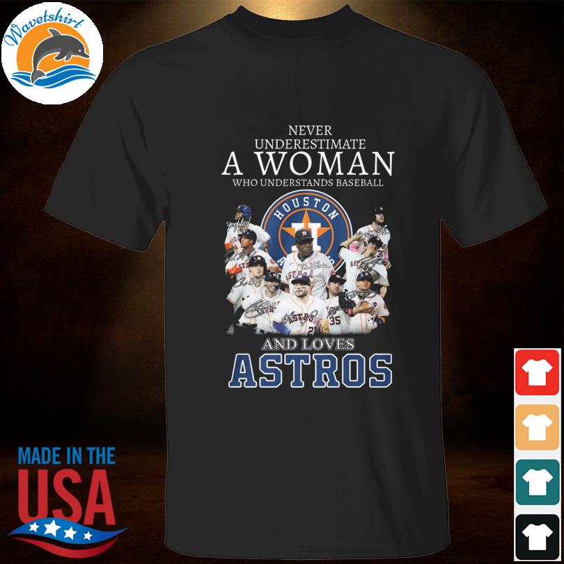 Houston Astros - Never underestimate a woman who understands baseball and  love astros Shirt, Hoodie, Sweatshirt - FridayStuff